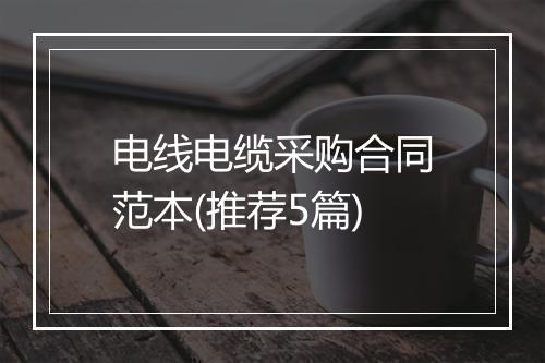 电线电缆采购合同范本(推荐5篇)