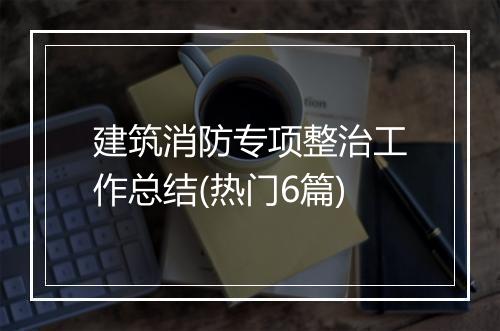 建筑消防专项整治工作总结(热门6篇)
