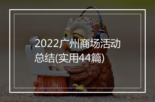 2022广州商场活动总结(实用44篇)