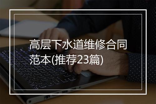 高层下水道维修合同范本(推荐23篇)