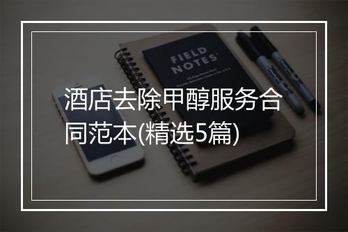 酒店去除甲醇服务合同范本(精选5篇)