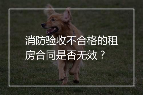 消防验收不合格的租房合同是否无效？
