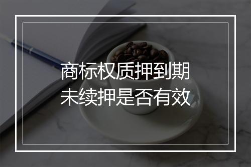 商标权质押到期未续押是否有效