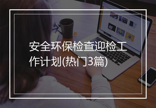 安全环保检查迎检工作计划(热门3篇)