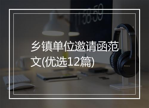 乡镇单位邀请函范文(优选12篇)