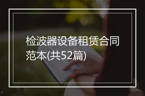 检波器设备租赁合同范本(共52篇)