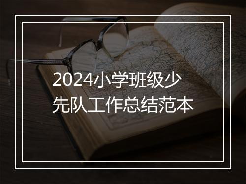 2024小学班级少先队工作总结范本
