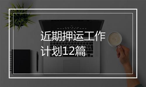 近期押运工作计划12篇