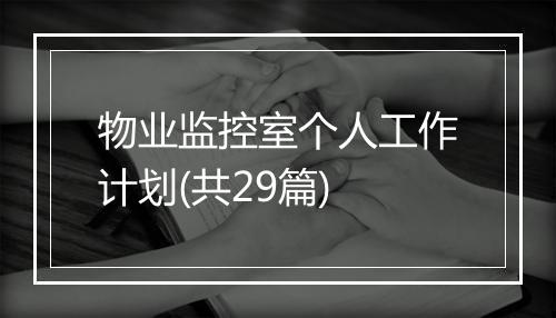 物业监控室个人工作计划(共29篇)