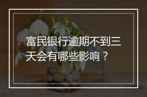 富民银行逾期不到三天会有哪些影响？