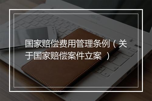国家赔偿费用管理条例（关于国家赔偿案件立案 ）