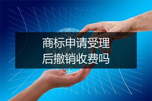 商标申请受理后撤销收费吗