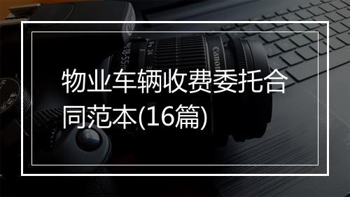 物业车辆收费委托合同范本(16篇)