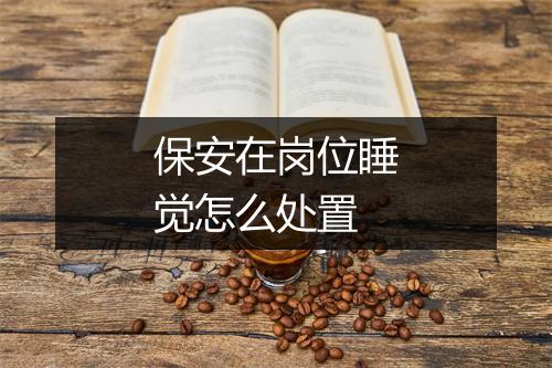 保安在岗位睡觉怎么处置