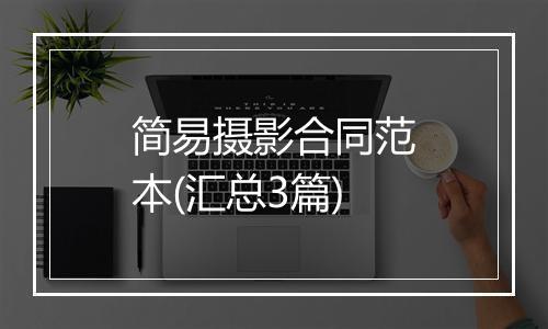 简易摄影合同范本(汇总3篇)