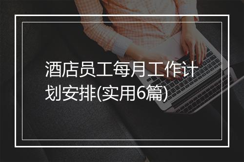 酒店员工每月工作计划安排(实用6篇)