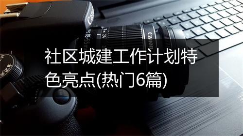社区城建工作计划特色亮点(热门6篇)