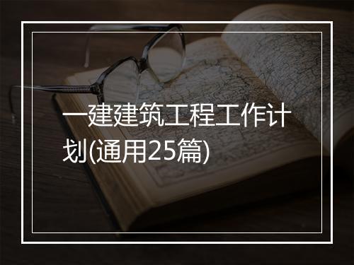 一建建筑工程工作计划(通用25篇)