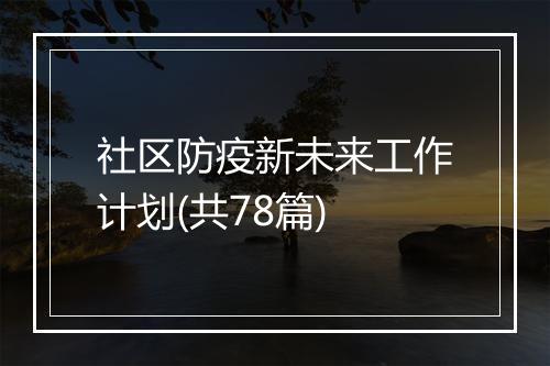 社区防疫新未来工作计划(共78篇)