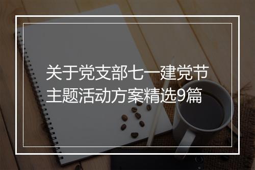 关于党支部七一建党节主题活动方案精选9篇