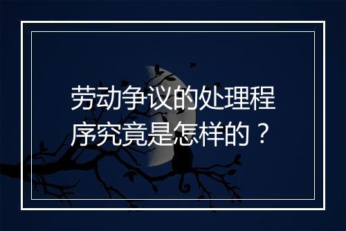 劳动争议的处理程序究竟是怎样的？
