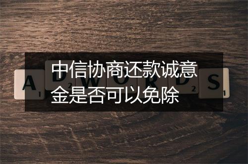 中信协商还款诚意金是否可以免除