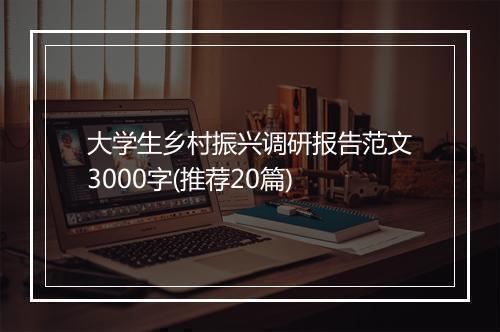 大学生乡村振兴调研报告范文3000字(推荐20篇)