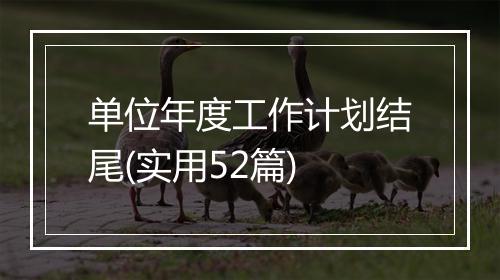 单位年度工作计划结尾(实用52篇)