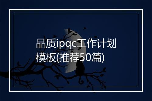 品质ipqc工作计划模板(推荐50篇)