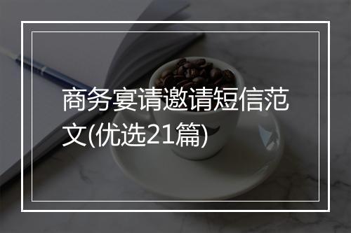 商务宴请邀请短信范文(优选21篇)