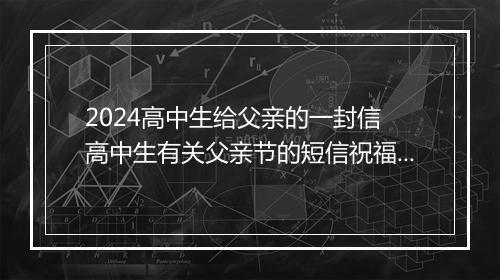 2024高中生给父亲的一封信 高中生有关父亲节的短信祝福语推荐通用版10篇