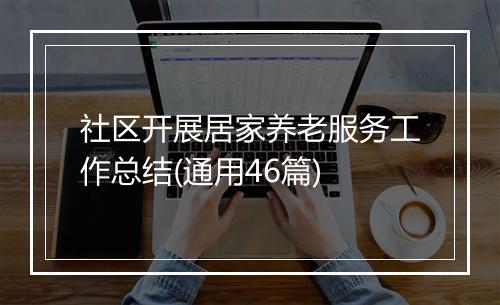 社区开展居家养老服务工作总结(通用46篇)