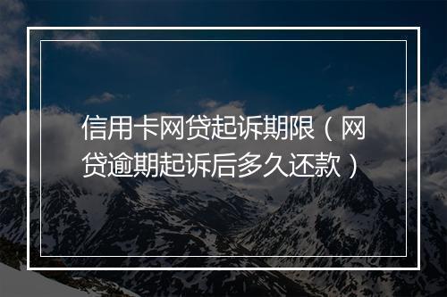 信用卡网贷起诉期限（网贷逾期起诉后多久还款）