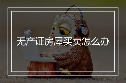 无产证房屋买卖怎么办