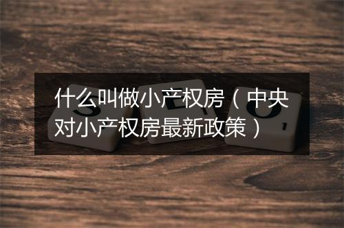 什么叫做小产权房（中央对小产权房最新政策）