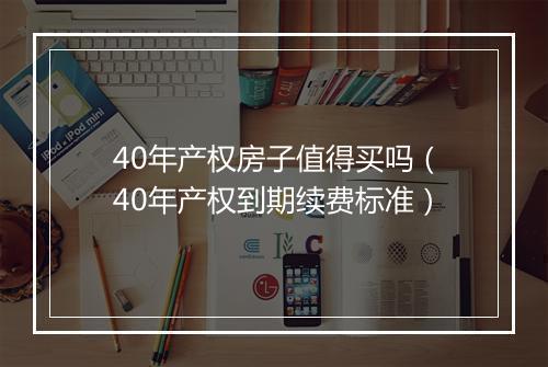 40年产权房子值得买吗（40年产权到期续费标准）