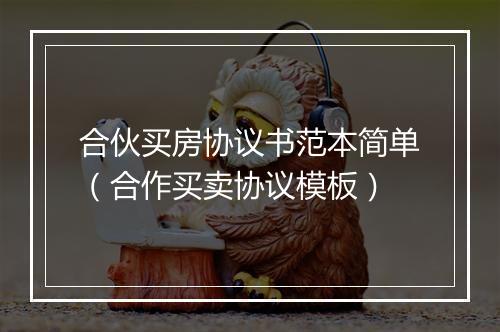 合伙买房协议书范本简单（合作买卖协议模板）