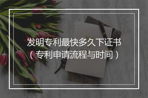 发明专利最快多久下证书（专利申请流程与时间）