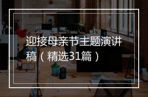 迎接母亲节主题演讲稿（精选31篇）