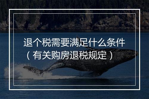 退个税需要满足什么条件（有关购房退税规定）