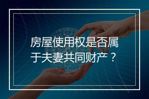 房屋使用权是否属于夫妻共同财产？