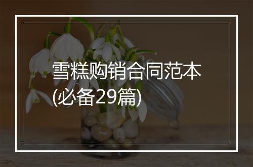 雪糕购销合同范本(必备29篇)