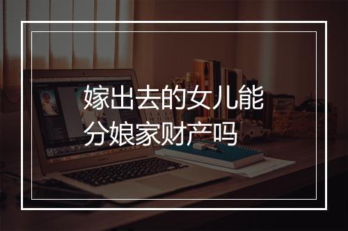 嫁出去的女儿能分娘家财产吗