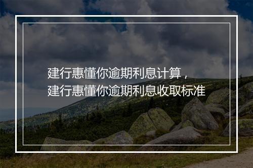 建行惠懂你逾期利息计算 ,建行惠懂你逾期利息收取标准
