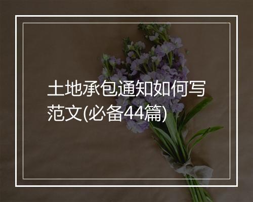 土地承包通知如何写范文(必备44篇)
