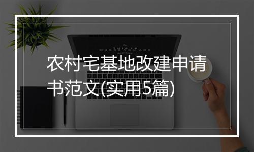 农村宅基地改建申请书范文(实用5篇)