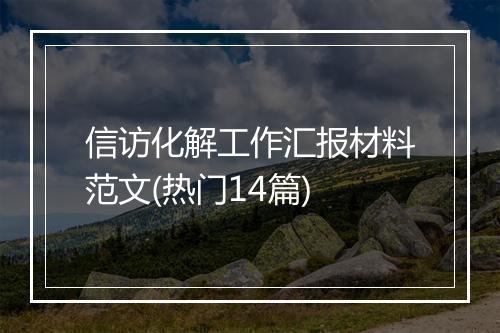 信访化解工作汇报材料范文(热门14篇)