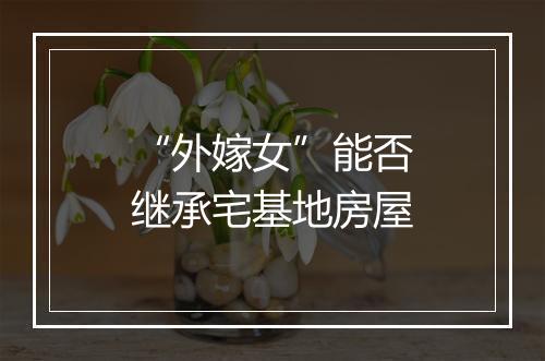 “外嫁女”能否继承宅基地房屋