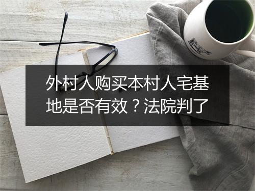 外村人购买本村人宅基地是否有效？法院判了