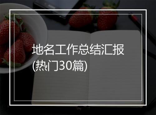 地名工作总结汇报(热门30篇)
